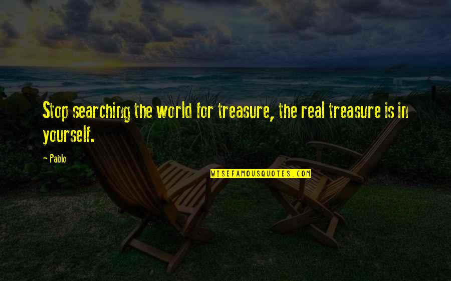 Attitude The Quotes By Pablo: Stop searching the world for treasure, the real