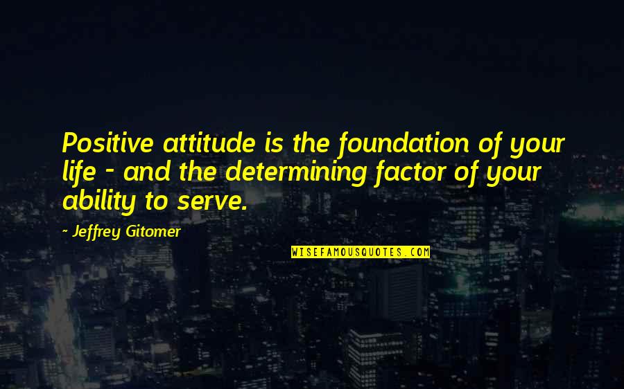 Attitude To Life Quotes By Jeffrey Gitomer: Positive attitude is the foundation of your life