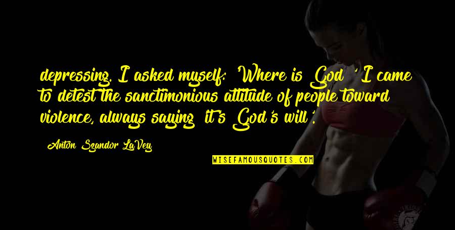 Attitude Toward God Quotes By Anton Szandor LaVey: depressing. I asked myself: 'Where is God?' I Attitude Toward God Quotes By Anton Szandor LaVey: depressing. I asked myself: 'Where is God?' I