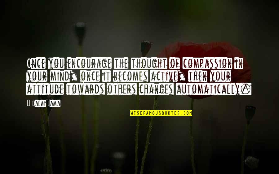 Attitude Towards Others Quotes By Dalai Lama: Once you encourage the thought of compassion in