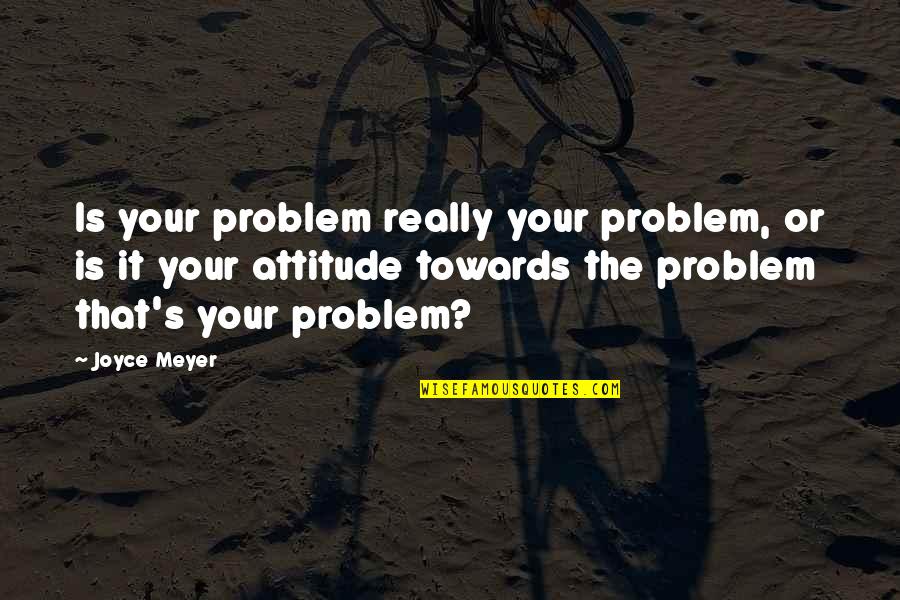 Attitude Towards Problem Quotes By Joyce Meyer: Is your problem really your problem, or is
