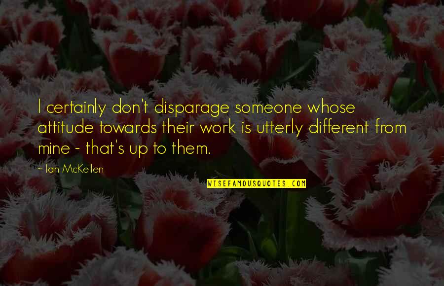 Attitude Towards Work Quotes By Ian McKellen: I certainly don't disparage someone whose attitude towards