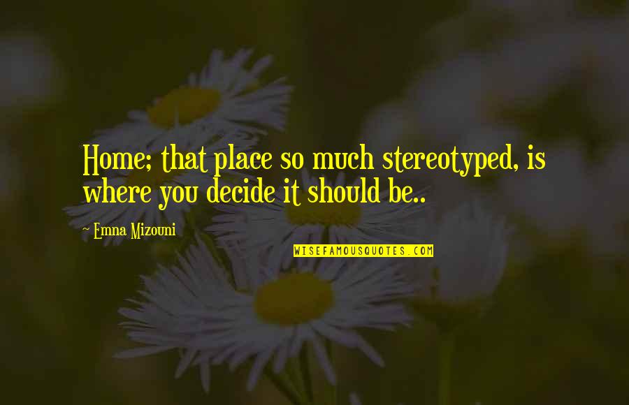 Attitude Vale Quotes By Emna Mizouni: Home; that place so much stereotyped, is where