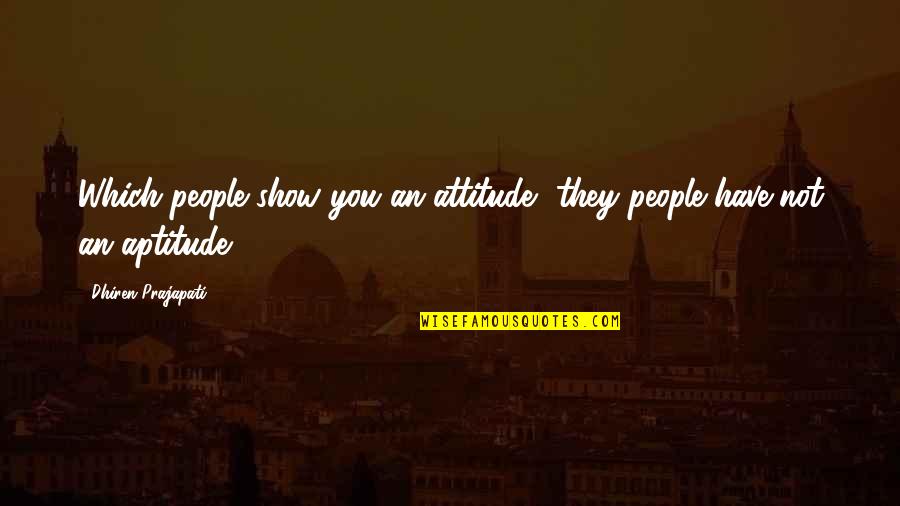 Attitude Vs Aptitude Quotes By Dhiren Prajapati: Which people show you an attitude, they people