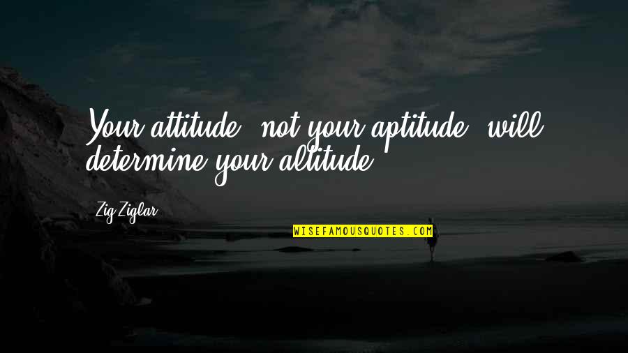 Attitude Vs Aptitude Quotes By Zig Ziglar: Your attitude, not your aptitude, will determine your