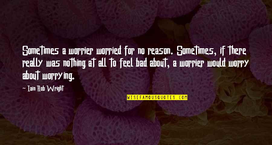 Attitude Whatsapp Quotes By Iain Rob Wright: Sometimes a worrier worried for no reason. Sometimes,