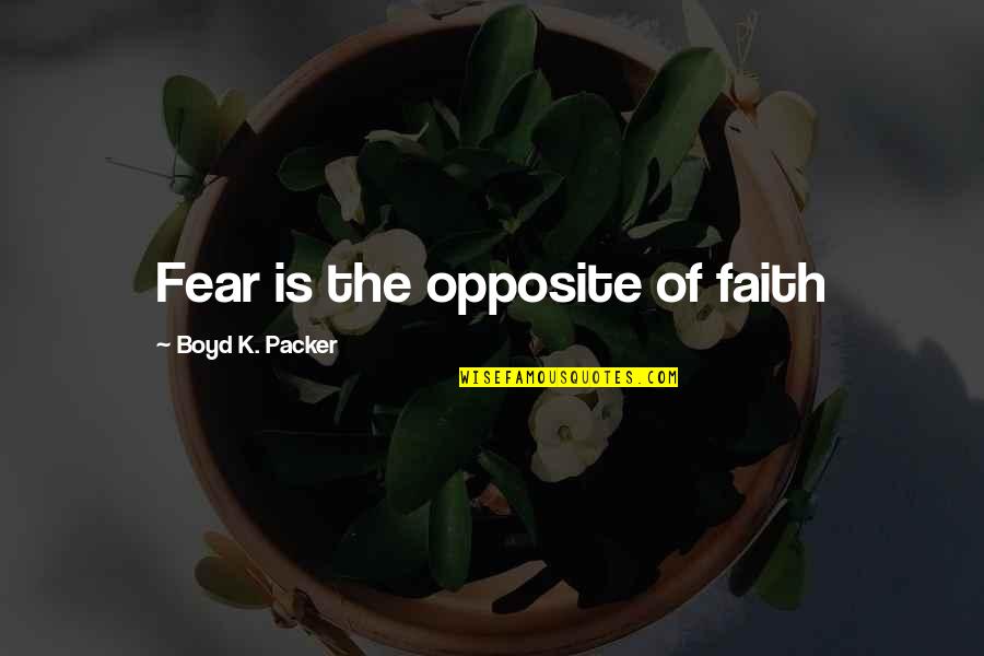 Attitudece Quotes By Boyd K. Packer: Fear is the opposite of faith