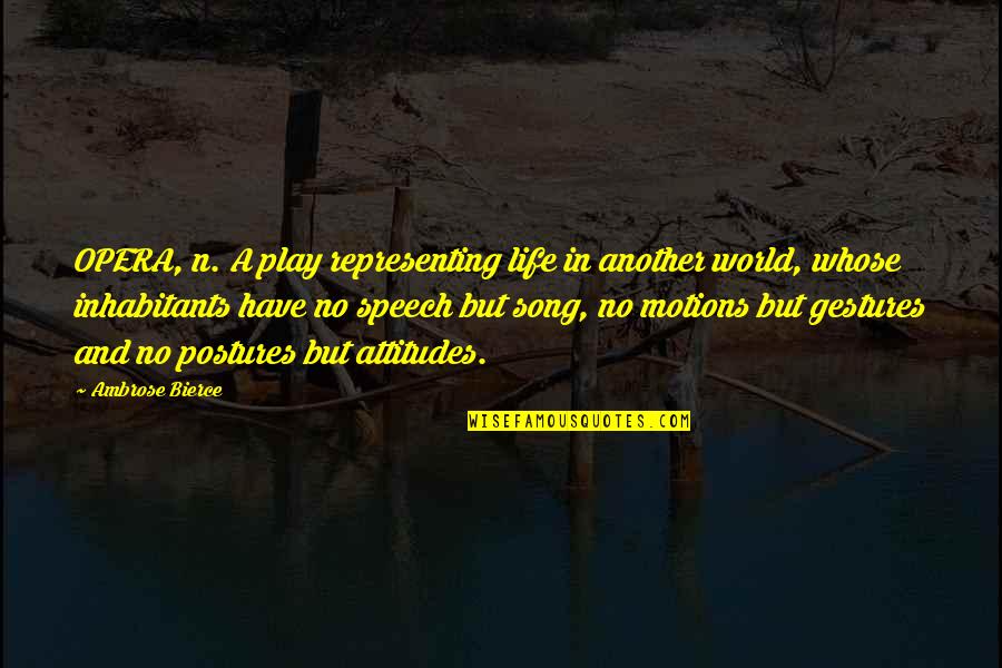 Attitudes And Life Quotes By Ambrose Bierce: OPERA, n. A play representing life in another