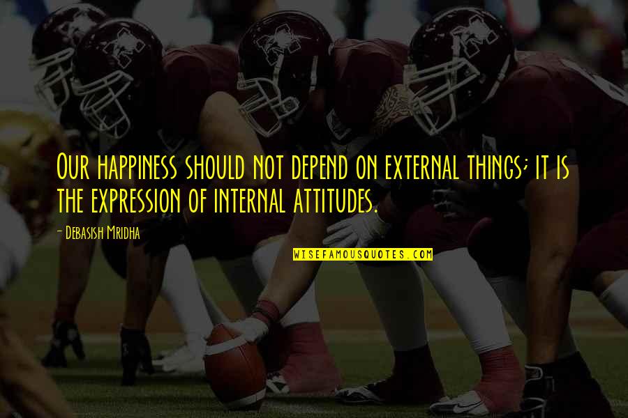 Attitudes And Life Quotes By Debasish Mridha: Our happiness should not depend on external things;