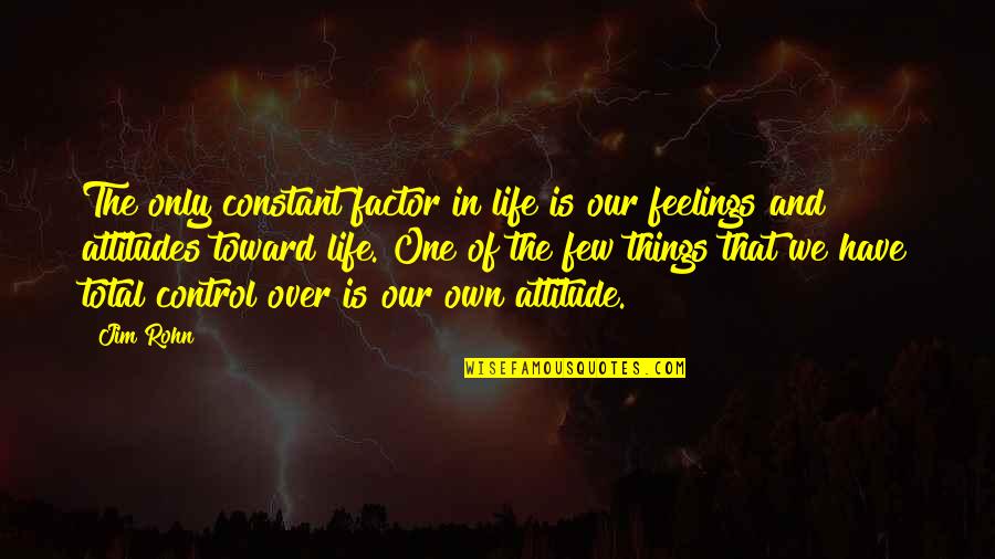 Attitudes And Life Quotes By Jim Rohn: The only constant factor in life is our