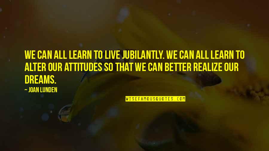 Attitudes And Life Quotes By Joan Lunden: We can all learn to live jubilantly. We