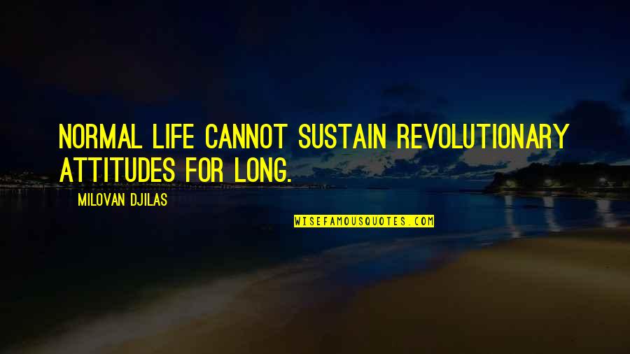 Attitudes And Life Quotes By Milovan Djilas: Normal life cannot sustain revolutionary attitudes for long.