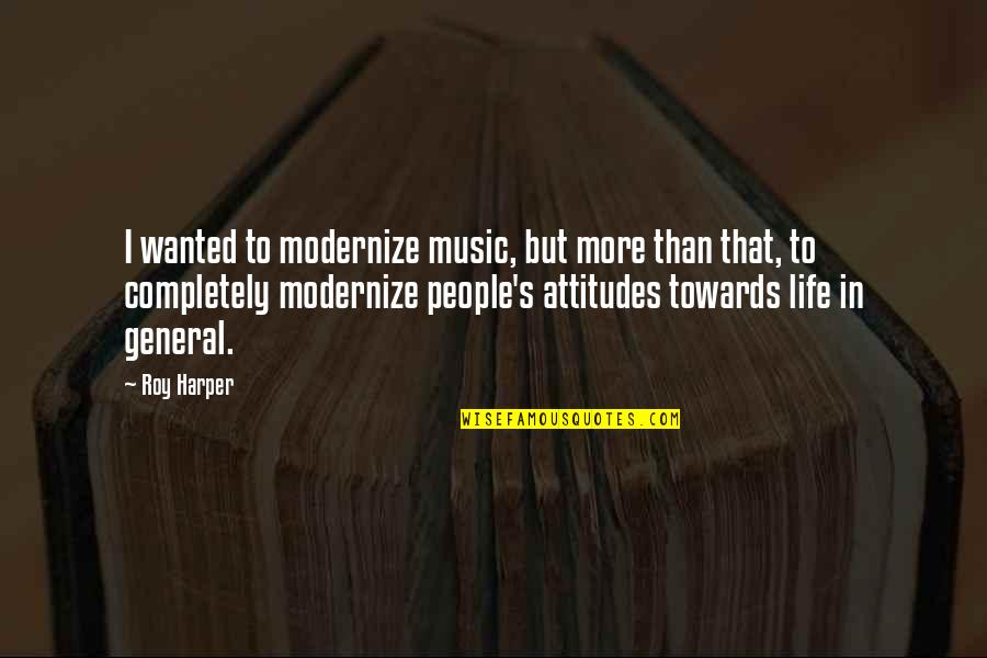 Attitudes And Life Quotes By Roy Harper: I wanted to modernize music, but more than