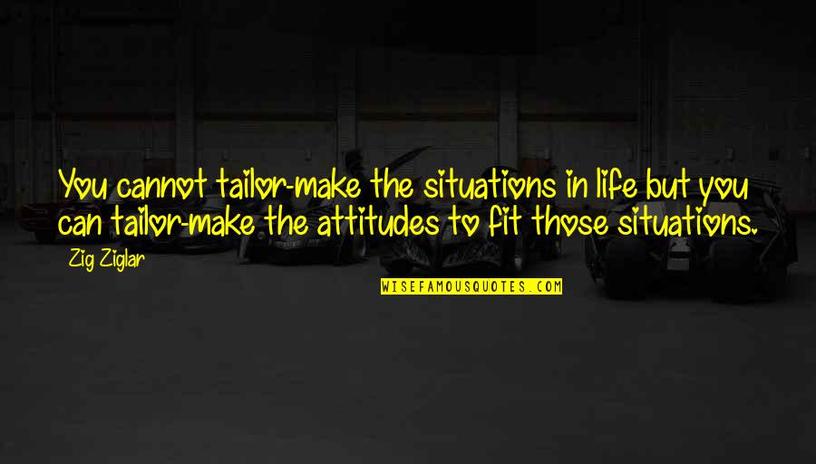 Attitudes And Life Quotes By Zig Ziglar: You cannot tailor-make the situations in life but