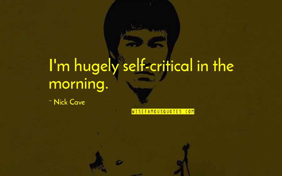 Attitudes Being Contagious Quotes By Nick Cave: I'm hugely self-critical in the morning.