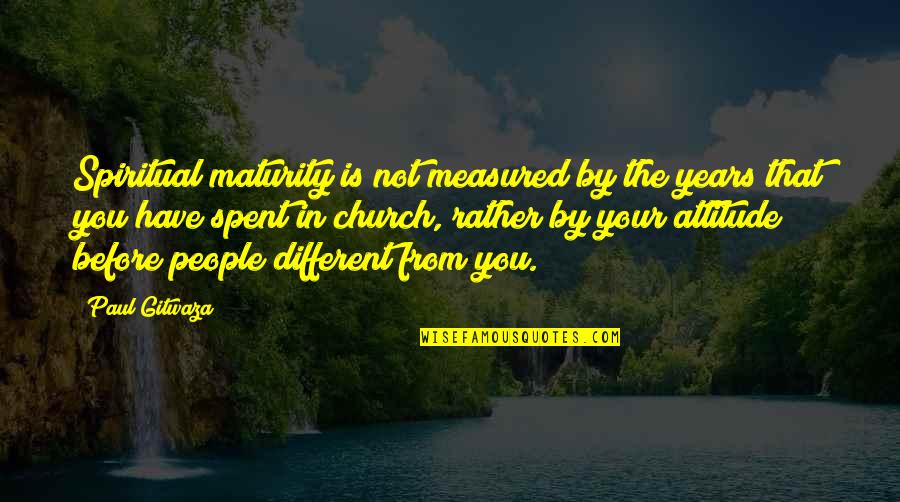 Attitudes Quotes Quotes By Paul Gitwaza: Spiritual maturity is not measured by the years