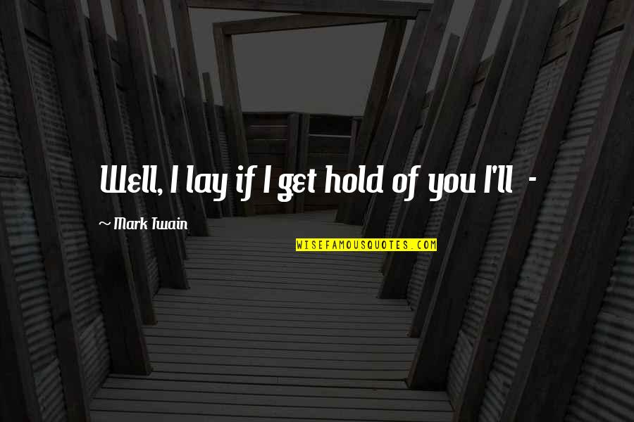 Attitudinal Quotes And Quotes By Mark Twain: Well, I lay if I get hold of