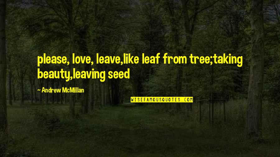Attitudinizing Quotes By Andrew McMillan: please, love, leave,like leaf from tree;taking beauty,leaving seed