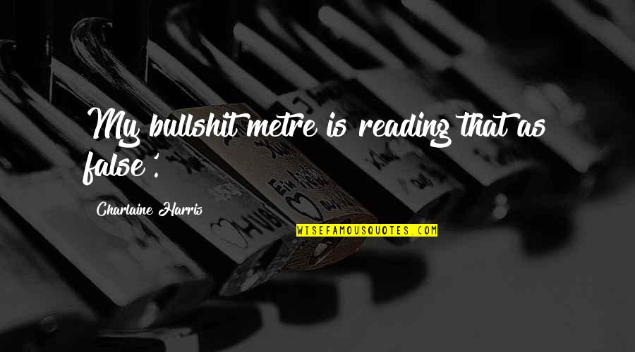 Attitudosis Quotes By Charlaine Harris: My bullshit metre is reading that as false'.