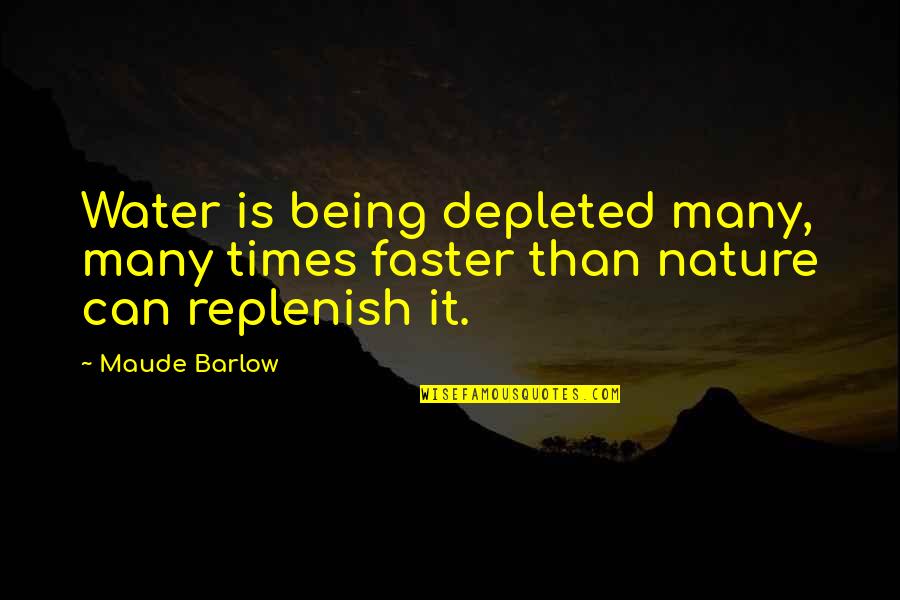 Attitues Quotes By Maude Barlow: Water is being depleted many, many times faster