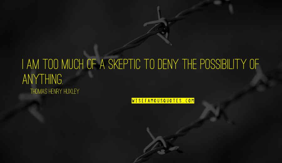 Attiyah Gidden Quotes By Thomas Henry Huxley: I am too much of a skeptic to