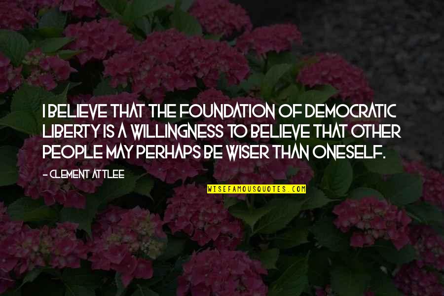 Attlee Quotes By Clement Attlee: I believe that the foundation of democratic liberty