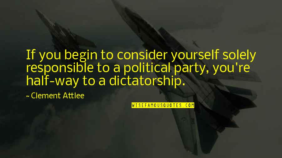 Attlee Quotes By Clement Attlee: If you begin to consider yourself solely responsible