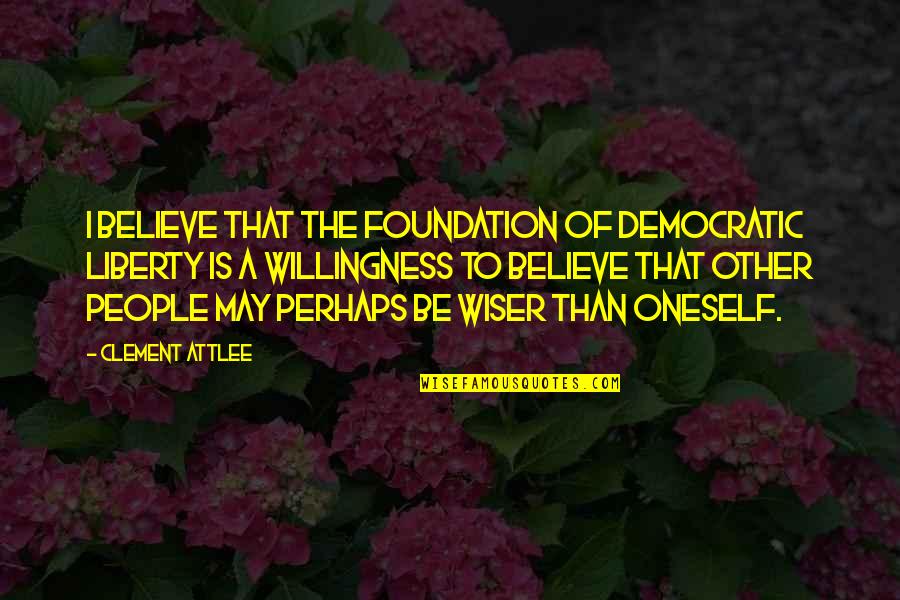 Attlee's Quotes By Clement Attlee: I believe that the foundation of democratic liberty