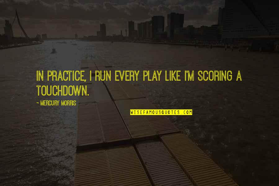 Attles Fungus Quotes By Mercury Morris: In practice, I run every play like I'm Attles Fungus Quotes By Mercury Morris: In practice, I run every play like I'm