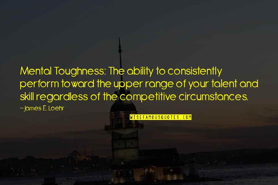 Attolia Quotes By James E. Loehr: Mental Toughness: The ability to consistently perform toward