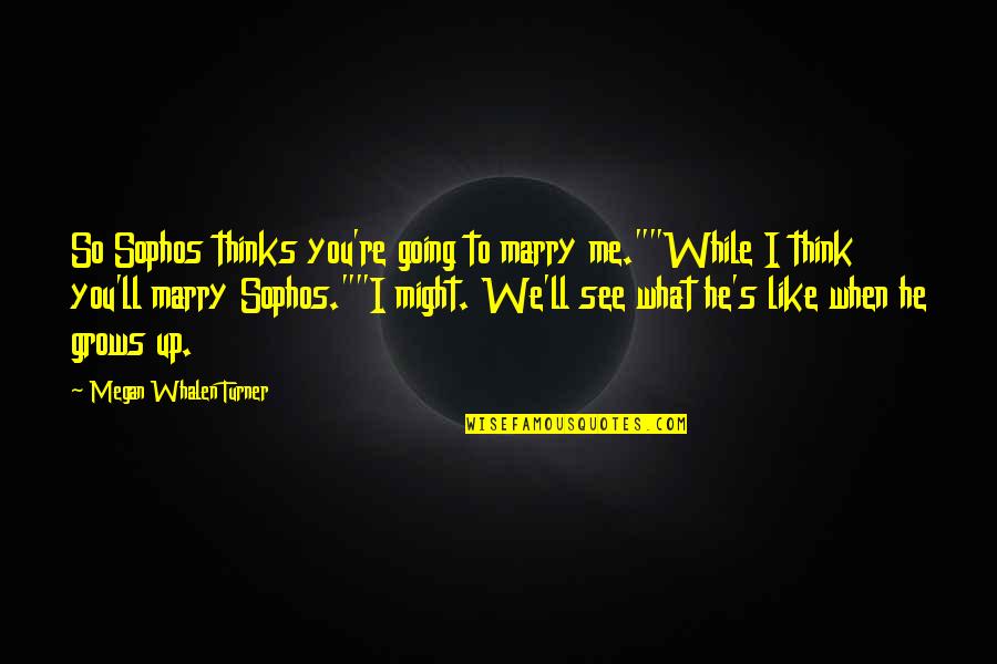 Attolia Quotes By Megan Whalen Turner: So Sophos thinks you're going to marry me.""While Attolia Quotes By Megan Whalen Turner: So Sophos thinks you're going to marry me.""While