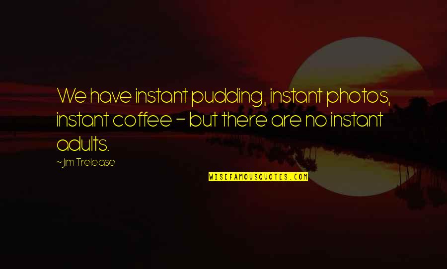Attolini Cesare Quotes By Jim Trelease: We have instant pudding, instant photos, instant coffee Attolini Cesare Quotes By Jim Trelease: We have instant pudding, instant photos, instant coffee
