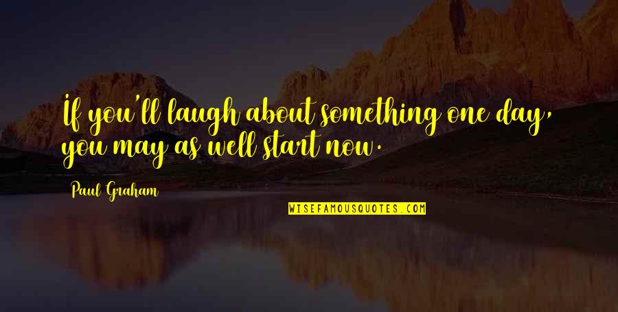 Attori Famosi Quotes By Paul Graham: If you'll laugh about something one day, you