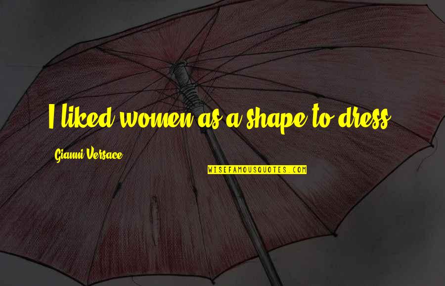 Attorney Client Quotes By Gianni Versace: I liked women as a shape to dress.