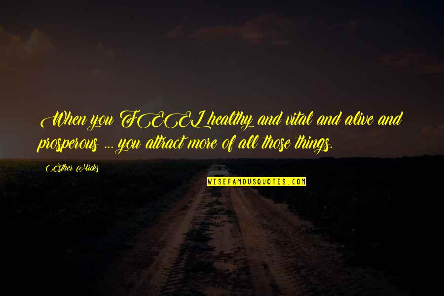 Attract More Quotes By Esther Hicks: When you FEEL healthy and vital and alive