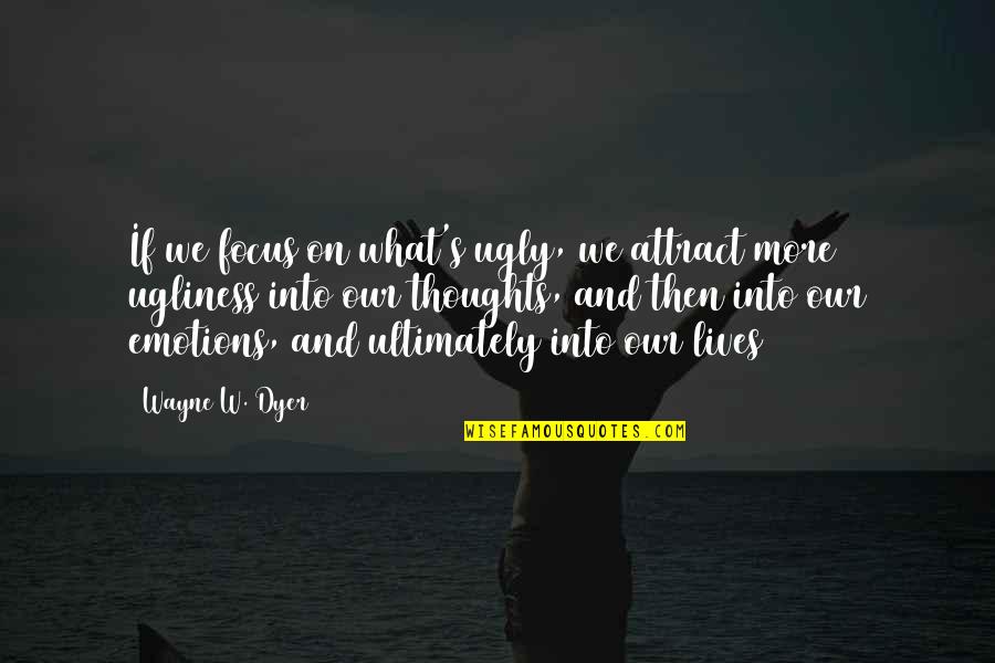 Attract More Quotes By Wayne W. Dyer: If we focus on what's ugly, we attract