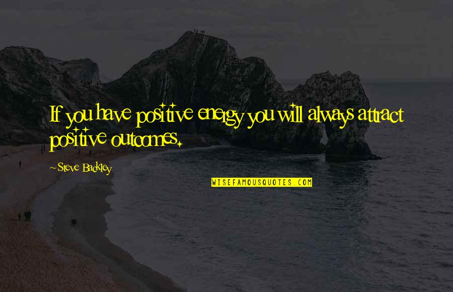Attract Positive Energy Quotes By Steve Backley: If you have positive energy you will always