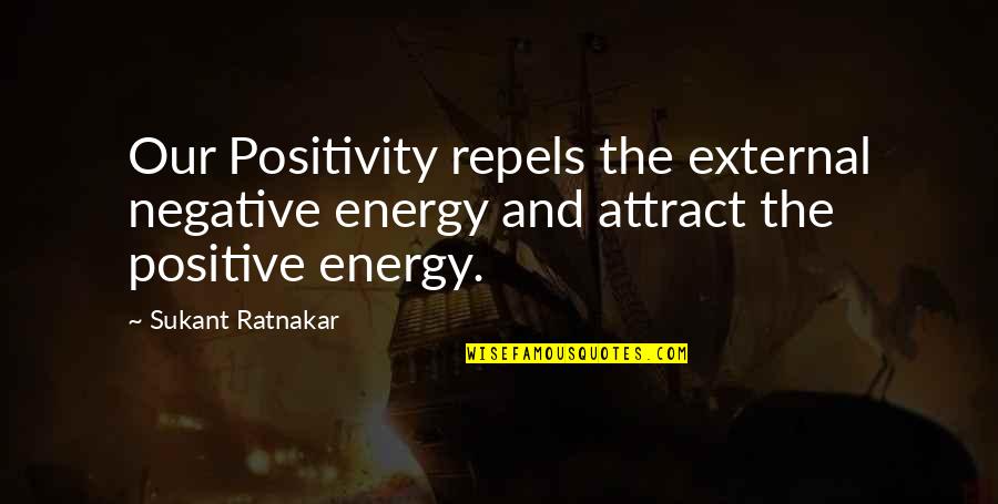 Attract Positivity Quotes By Sukant Ratnakar: Our Positivity repels the external negative energy and