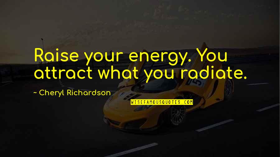 Attract You Quotes By Cheryl Richardson: Raise your energy. You attract what you radiate.