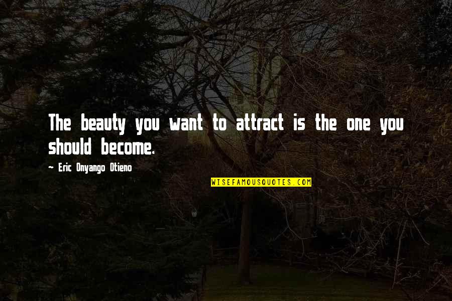 Attract You Quotes By Eric Onyango Otieno: The beauty you want to attract is the