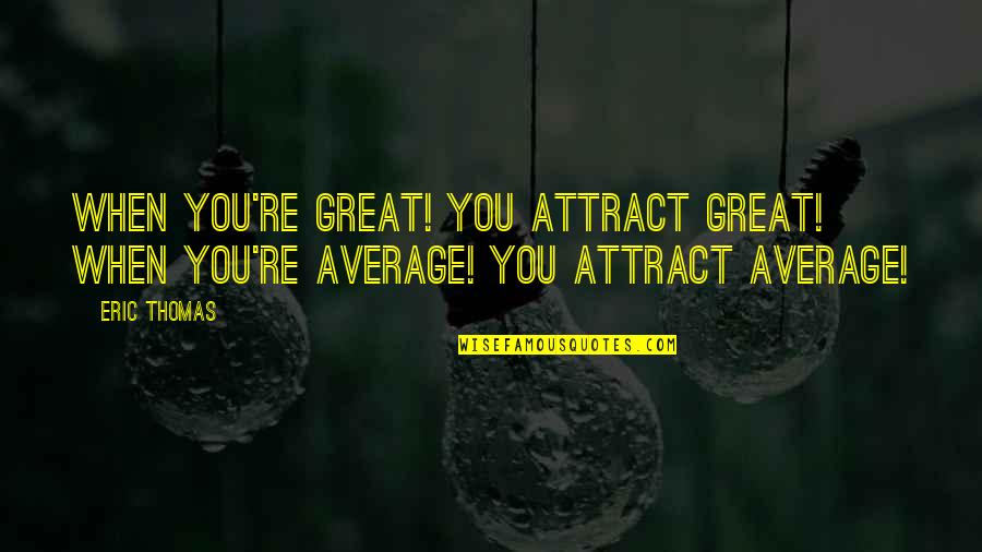 Attract You Quotes By Eric Thomas: When you're great! You attract great! When you're