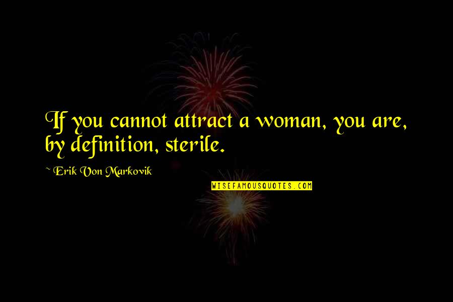 Attract You Quotes By Erik Von Markovik: If you cannot attract a woman, you are,