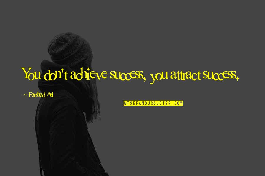 Attract You Quotes By Farshad Asl: You don't achieve success, you attract success.