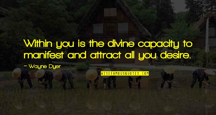 Attract You Quotes By Wayne Dyer: Within you is the divine capacity to manifest