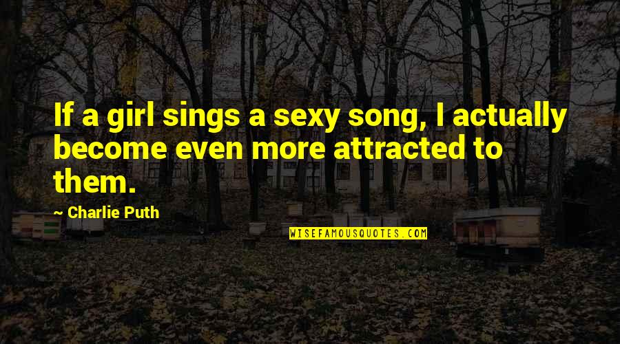 Attracted Quotes By Charlie Puth: If a girl sings a sexy song, I