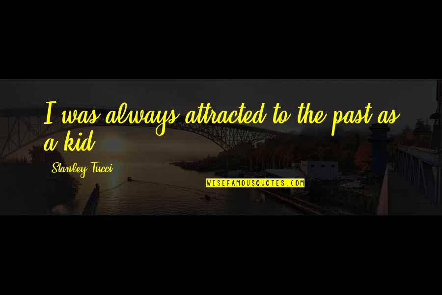 Attracted Quotes By Stanley Tucci: I was always attracted to the past as