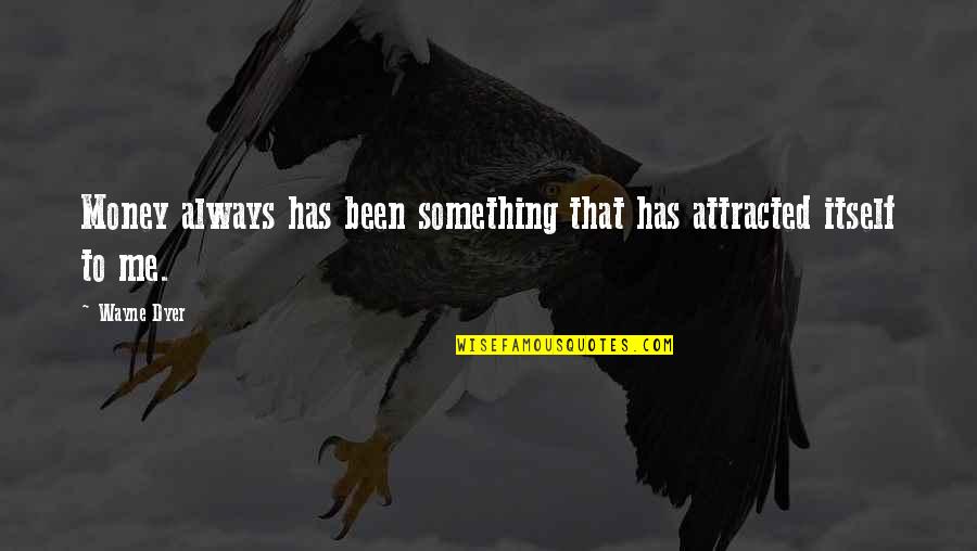 Attracted Quotes By Wayne Dyer: Money always has been something that has attracted