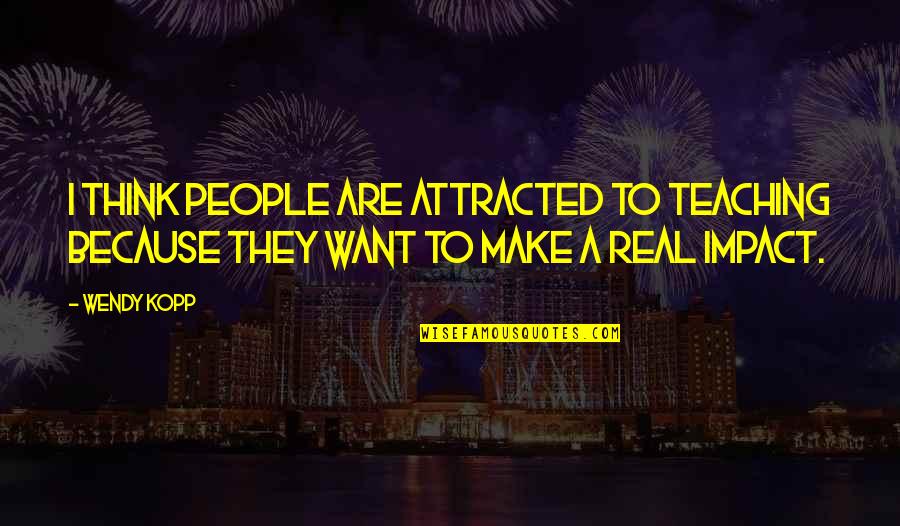 Attracted Quotes By Wendy Kopp: I think people are attracted to teaching because