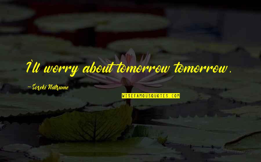 Attracted To Her Quotes By Soseki Natsume: I'll worry about tomorrow tomorrow. Attracted To Her Quotes By Soseki Natsume: I'll worry about tomorrow tomorrow.