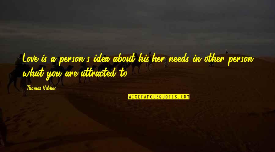 Attracted To Her Quotes By Thomas Hobbes: Love is a person's idea about his/her needs Attracted To Her Quotes By Thomas Hobbes: Love is a person's idea about his/her needs
